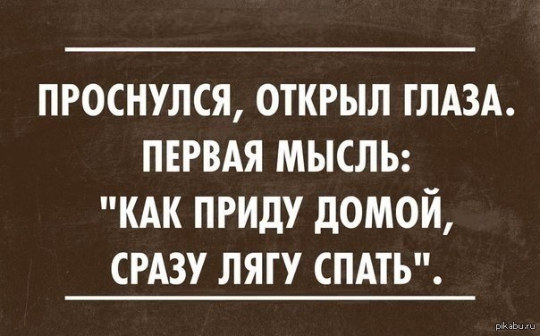 Прихожу домой и ложусь спать. Проснулась открыла глаза первая мысль. Первая мысль с утра приду домой лягу спать. Проснись прикол. Первая мысль.